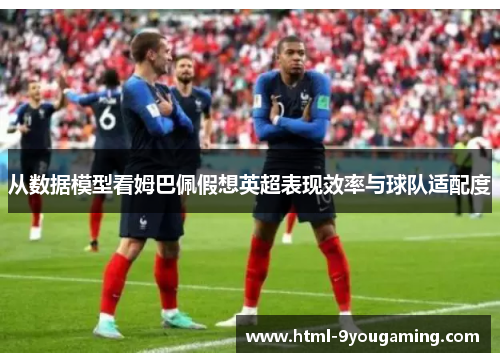 从数据模型看姆巴佩假想英超表现效率与球队适配度