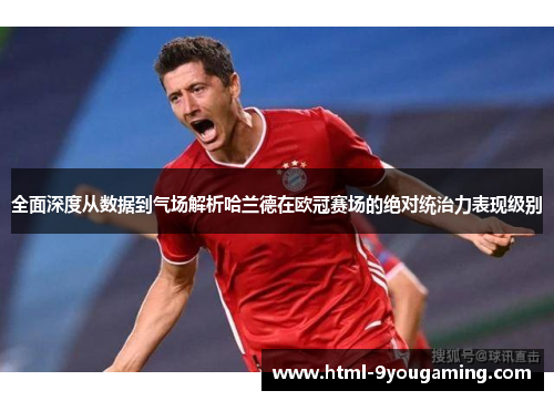 全面深度从数据到气场解析哈兰德在欧冠赛场的绝对统治力表现级别