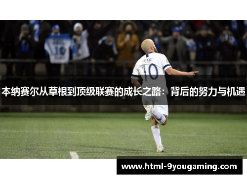 本纳赛尔从草根到顶级联赛的成长之路：背后的努力与机遇