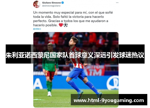 朱利亚诺西蒙尼国家队首球意义深远引发球迷热议