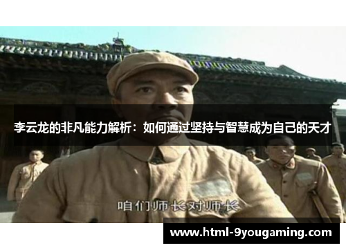 李云龙的非凡能力解析：如何通过坚持与智慧成为自己的天才