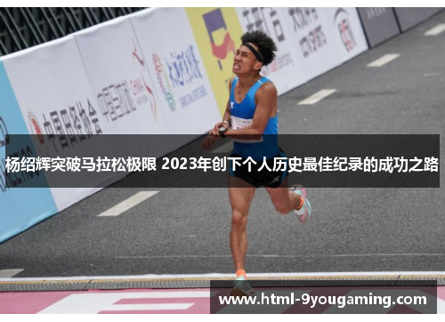 杨绍辉突破马拉松极限 2023年创下个人历史最佳纪录的成功之路