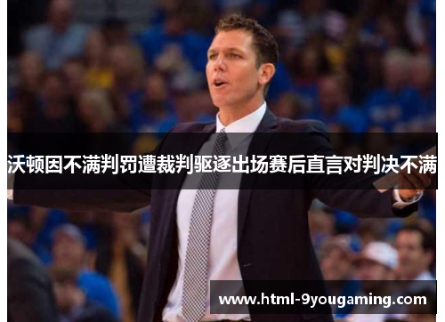 沃顿因不满判罚遭裁判驱逐出场赛后直言对判决不满 沃顿因不满判罚遭裁判驱逐出场赛后直言对判决不满