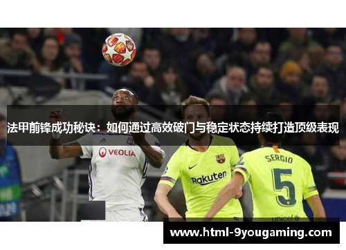 法甲前锋成功秘诀：如何通过高效破门与稳定状态持续打造顶级表现