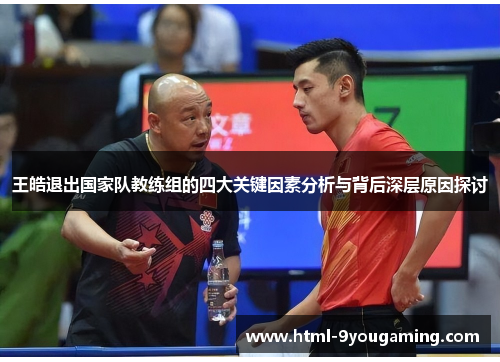 王皓退出国家队教练组的四大关键因素分析与背后深层原因探讨