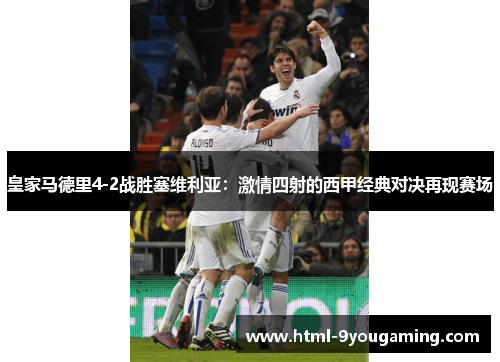 皇家马德里4-2战胜塞维利亚：激情四射的西甲经典对决再现赛场