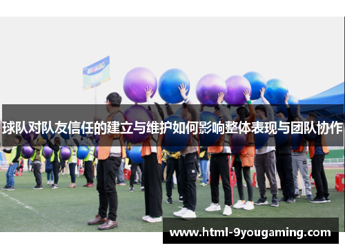 球队对队友信任的建立与维护如何影响整体表现与团队协作