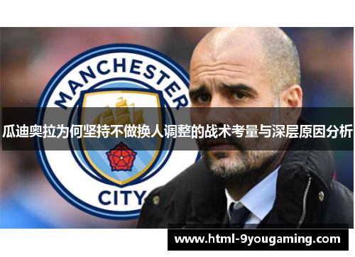 瓜迪奥拉为何坚持不做换人调整的战术考量与深层原因分析