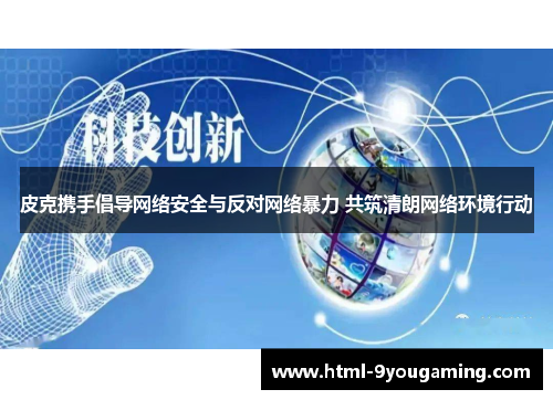 皮克携手倡导网络安全与反对网络暴力 共筑清朗网络环境行动