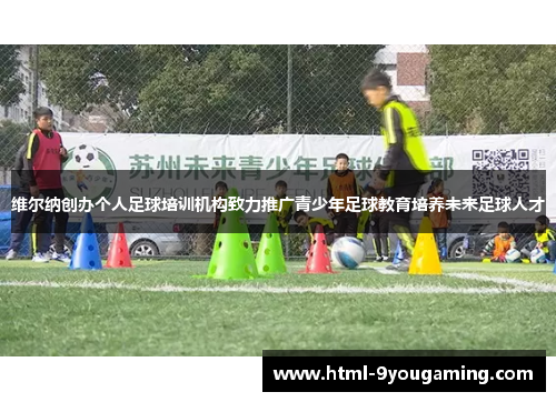 维尔纳创办个人足球培训机构致力推广青少年足球教育培养未来足球人才