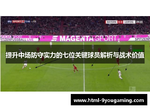 提升中场防守实力的七位关键球员解析与战术价值